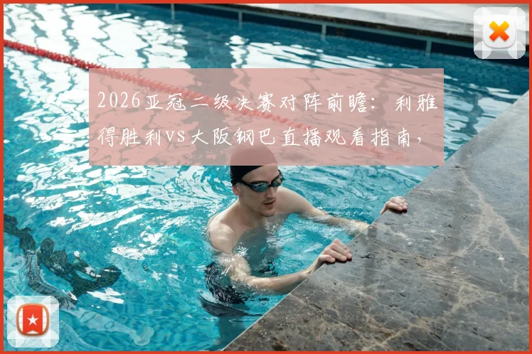 2026亚冠二级决赛对阵前瞻:利雅得胜利vs大阪钢巴直播观看指南,附双方阵容解析与历史战绩对比