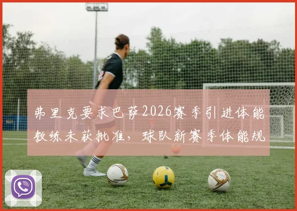 弗里克要求巴萨2026赛季引进体能教练未获批准，球队新赛季体能规划成焦点