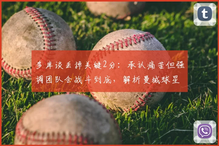 多库谈丢掉关键2分：承认痛苦但强调团队会战斗到底，解析曼城球星赛后心态与英超争冠前景
