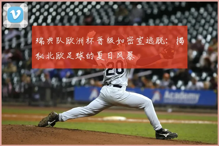 瑞典队欧洲杯晋级如密室逃脱：揭秘北欧足球的夏日风暴