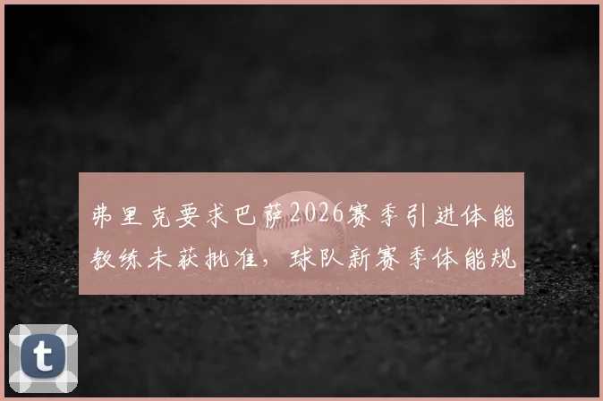 弗里克要求巴萨2026赛季引进体能教练未获批准,球队新赛季体能规划成焦点