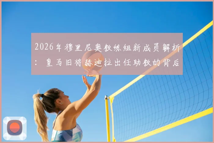 2026年穆里尼奥教练组新成员解析：皇马旧将赫迪拉出任助教的背后考量与未来展望