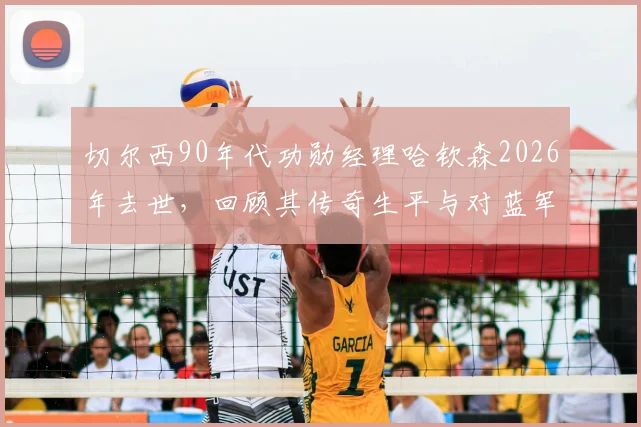 切尔西90年代功勋经理哈钦森2026年去世，回顾其传奇生平与对蓝军的辉煌贡献