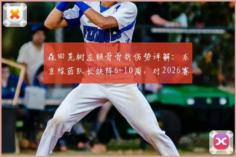 森田晃树左锁骨骨折伤势详解：东京绿茵队长缺阵6-10周，对2026赛季阵容有何影响