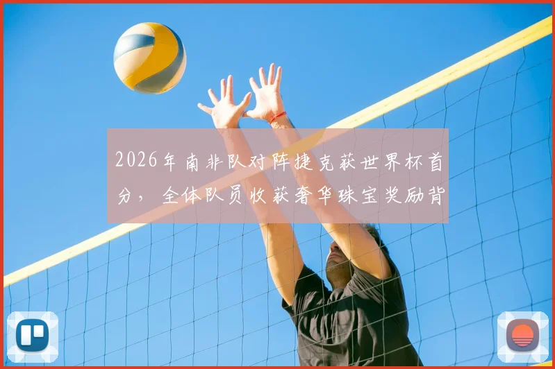 2026年南非队对阵捷克获世界杯首分，全体队员收获奢华珠宝奖励背后故事