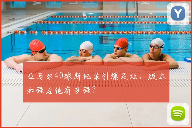 亚马尔40球新纪录引爆足坛,版本加强后他有多强?