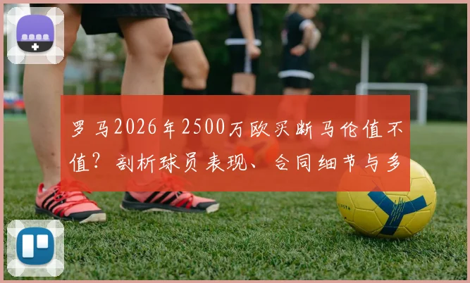 罗马2026年2500万欧买断马伦值不值?剖析球员表现、合同细节与多特蒙德转会算盘