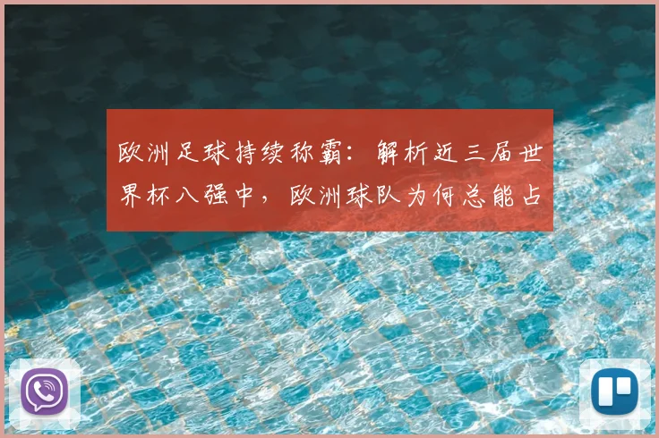 欧洲足球持续称霸:解析近三届世界杯八强中,欧洲球队为何总能占据至少5个席位