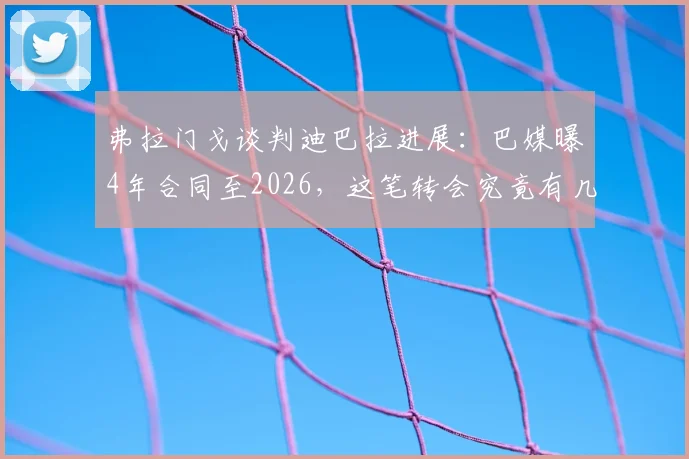 弗拉门戈谈判迪巴拉进展：巴媒曝4年合同至2026，这笔转会究竟有几分真实性？
