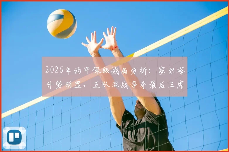 2026年西甲保级战局分析：塞尔塔升势明显，五队混战争夺最后三席安全名额